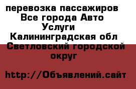 перевозка пассажиров - Все города Авто » Услуги   . Калининградская обл.,Светловский городской округ 